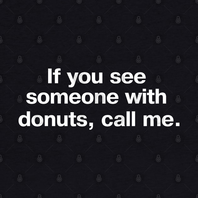 If you see someone with donuts, call me. by TheBestWords